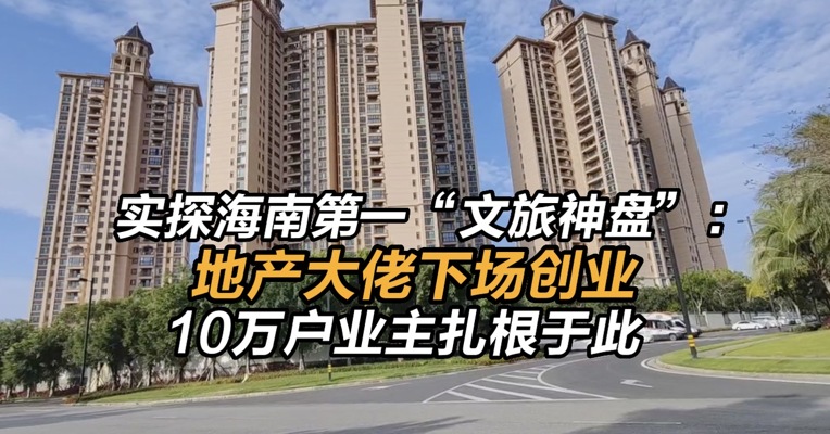 实探海南第一“文旅神盘”：地产大佬下场创业，10万户业主扎根于此