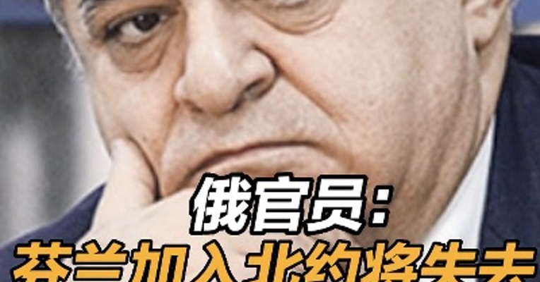 俄官员：#芬兰加入北约将失去俄友好国家地位 
