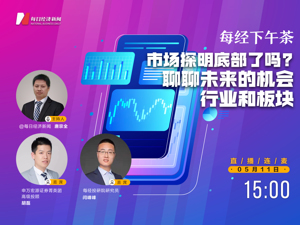 直播｜每经下午茶——市场探明底部了吗?聊聊未来的机会行业和板块
