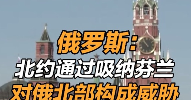 俄罗斯：北约通过吸纳芬兰对俄北部构成威胁