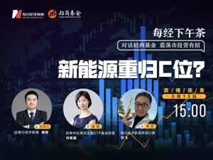 直播｜每经下午茶——对话招商基金，如何抢反弹？新能源重归C位？