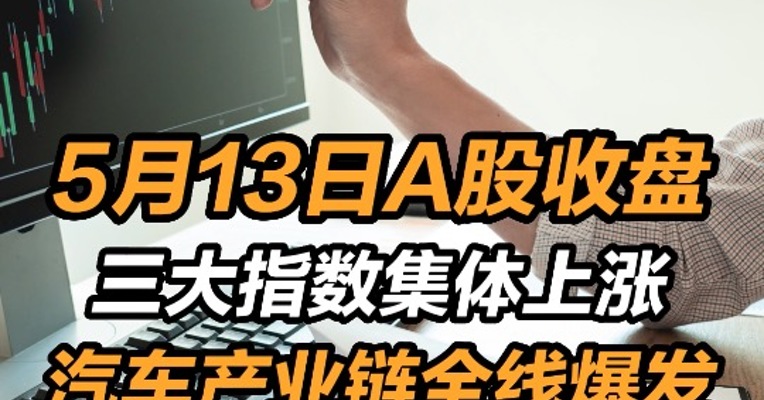 2022年5月13日A股收盘：三大指数集体上涨  汽车产业链全线爆发