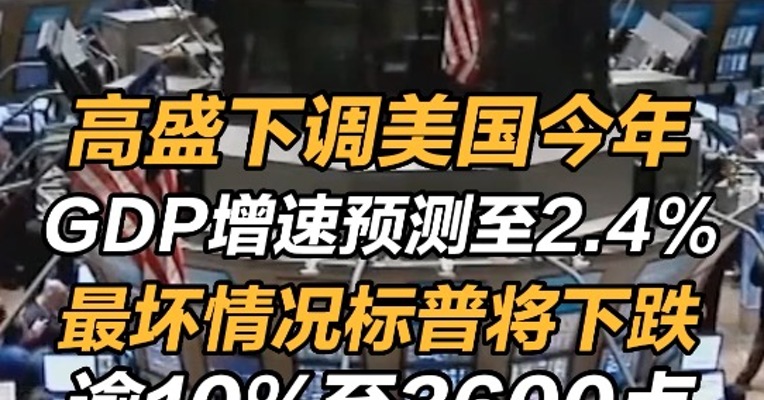 高盛下调美国今年GDP增速预测至2.4% ，最坏情况标普将下跌逾10%至3600点