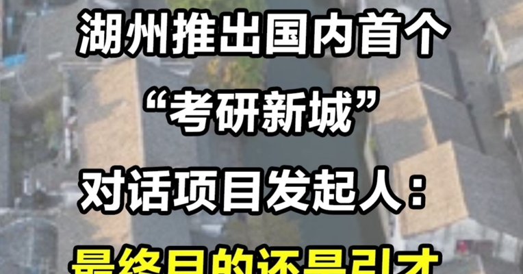 湖州推出国内首个“考研新城” 对话项目发起人：最终目的还是引才