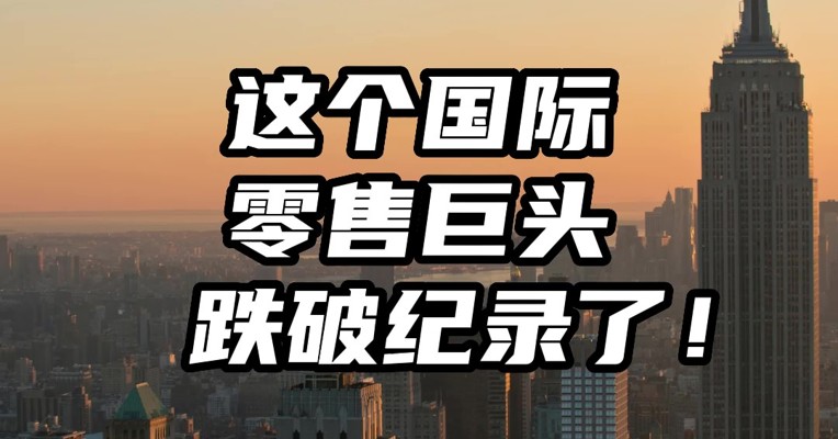 美股又崩了！而这个国际零售巨头股价跌破纪录了！