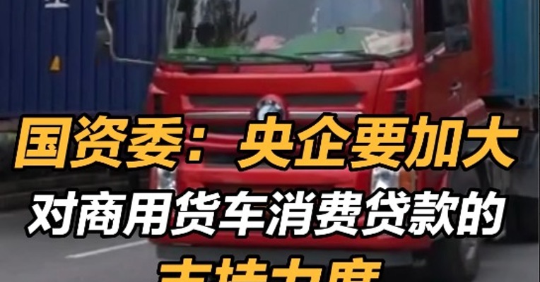 国资委：央企要加大对商用货车消费贷款支持力度