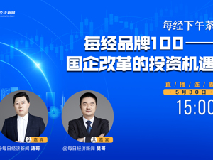 直播｜每经下午茶——每经品牌100——国企改革的投资机遇