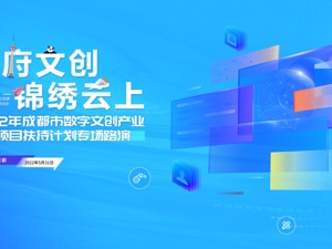2022年成都市数字文创产业引导项目扶持计划专场路演活动将于明日举行