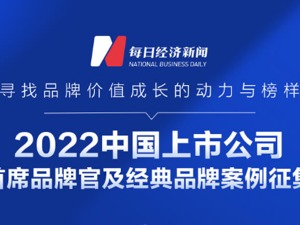 “2022中国上市公司首席品牌官及经典品牌案例评选” 报名通道正式开启