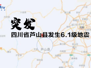 直播丨四川省芦山县发生6.1级地震