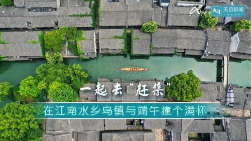 直播丨一起去“赶集”！在江南水乡乌镇与端午撞个满怀