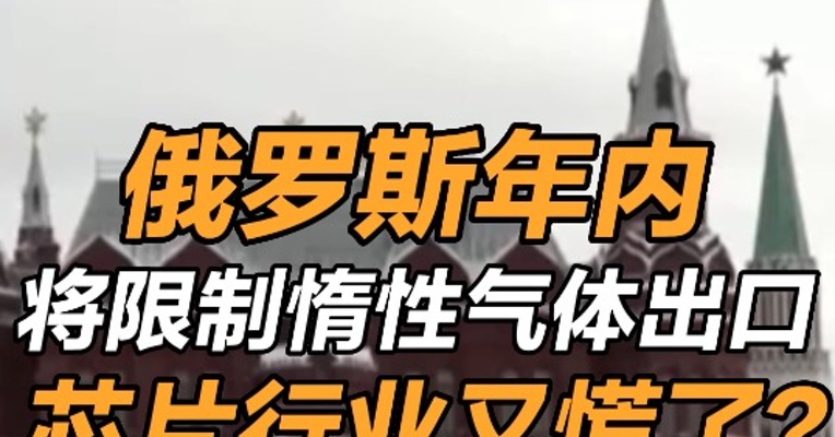 俄罗斯年内将限制惰性气体出口 芯片行业又慌了？