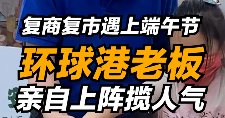 当复商复市遇上端午节  环球港老板亲自上阵揽人气