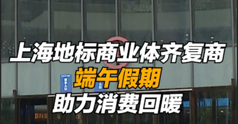 上海地标商业体齐复商，端午假期助力消费回暖