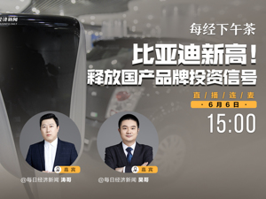 直播丨每经下午茶：比亚迪新高！释放国产品牌投资信号
