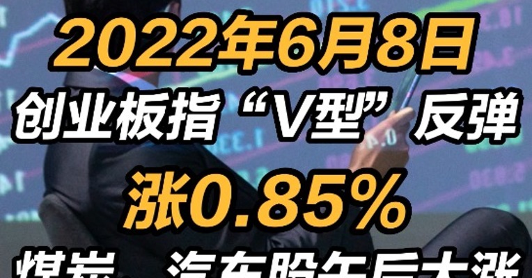 2022年6月8日a股收盘：创业板指“V型”反弹涨0.85% 煤炭、汽车股午后大涨 