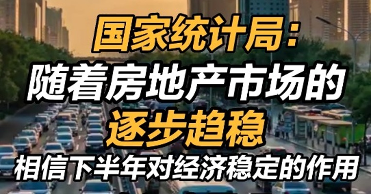 国家统计局：随着房地产市场的逐步趋稳，相信下半年对经济稳定的作用会逐步显现 