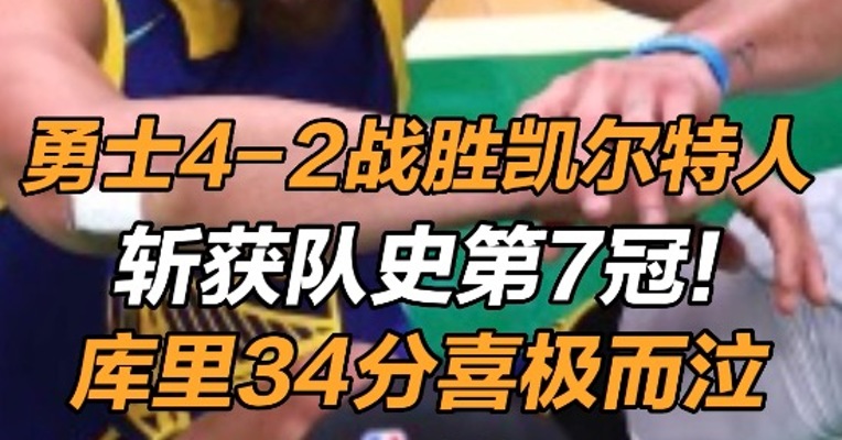 勇士4-2战胜凯尔特人，斩获队史第7冠！ 库里34分喜极而泣，获生涯第四冠