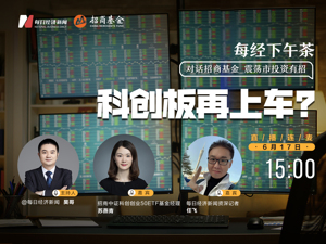 直播｜每经下午茶——对话招商基金：震荡市投资有招，科创板再上车？