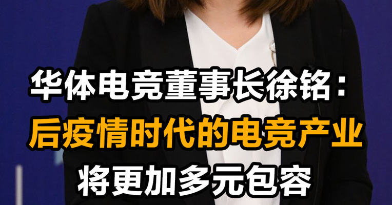华体电竞董事长徐铭：后疫情时代的电竞产业将更加多元包容