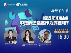 直播｜每经下午茶——临近年中时点 中短债还适合作为底仓吗？