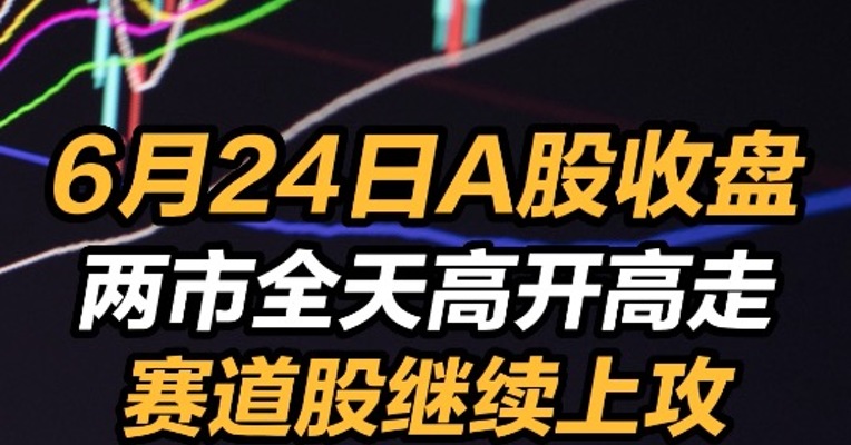 6月24日A股收盘：两市全天高开高走 创指涨2.3% 赛道股继续上攻 