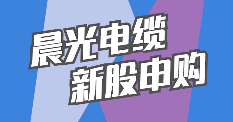 北交所6月28日可打新股：晨光电缆