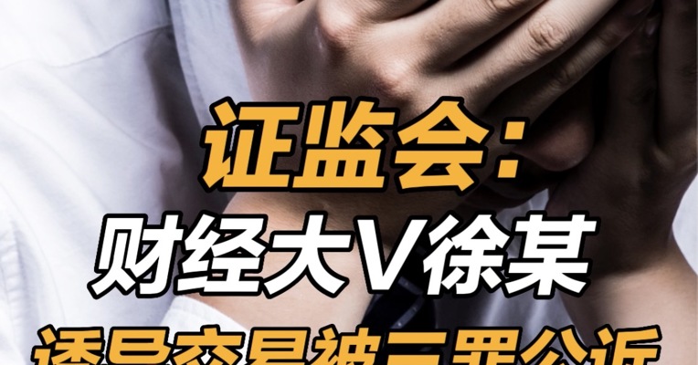 证监会：财经大V徐某诱导交易被三罪公诉 400万粉丝财经大V诱导交易被公诉