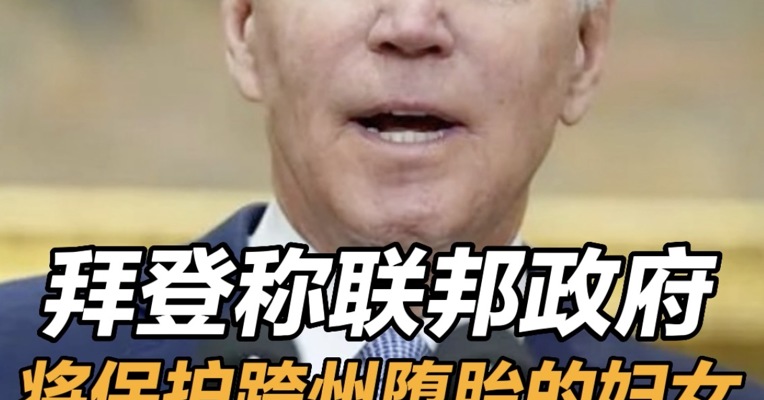 拜登称联邦政府将保护跨州堕胎的妇女 拜登支持国会投票将罗诉韦德案写入法律 
