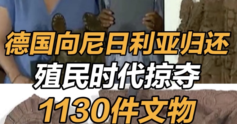 德国向尼日利亚归还殖民时代掠夺1130件文物 ，欧洲国家最大规模文物归还行动 