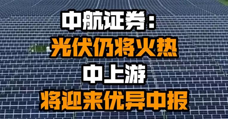 中航证券：光伏仍将火热 中上游将迎来优异中报