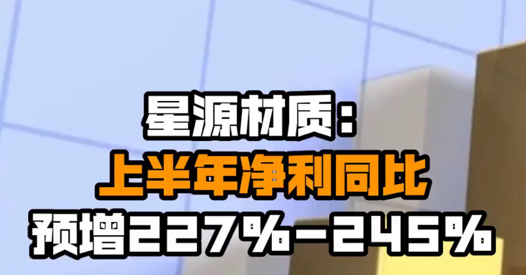 星源材质：上半年净利同比预增227%-245%