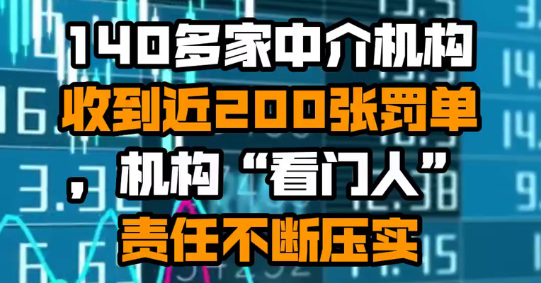140多家中介机构收到近200张罚单，机构“看门人”责任不断压实