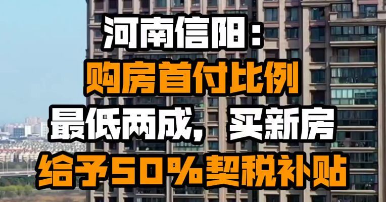 河南信阳：购房首付比例最低两成，买新房给予50%契税补贴