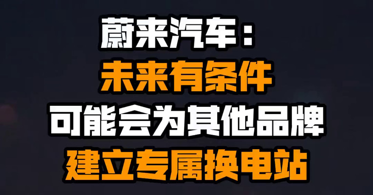 蔚来汽车：未来有条件可能会为其他品牌建立专属换电站