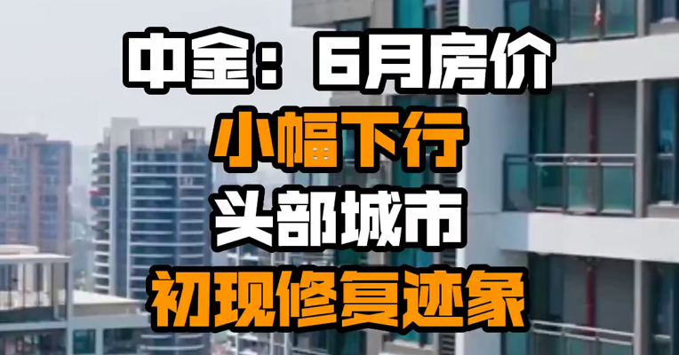 中金：6月房价小幅下行 头部城市初现修复迹象