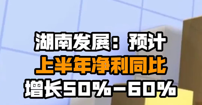 湖南发展：预计上半年净利同比增长50%-60%
