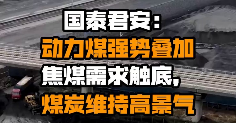 国泰君安：动力煤强势叠加焦煤需求触底，煤炭维持高景气