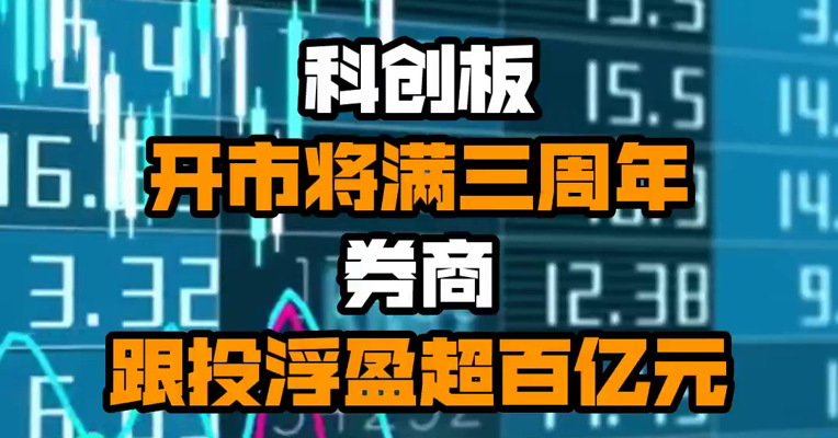 科创板开市将满三周年 券商跟投浮盈超百亿元