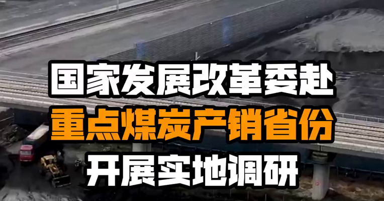 国家发展改革委赴重点煤炭产销省份开展实地调研