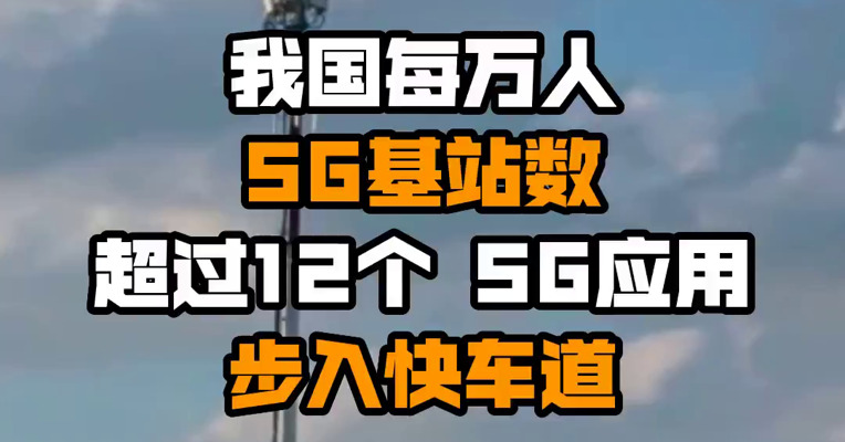 我国每万人5G基站数超过12个 5G应用步入快车道