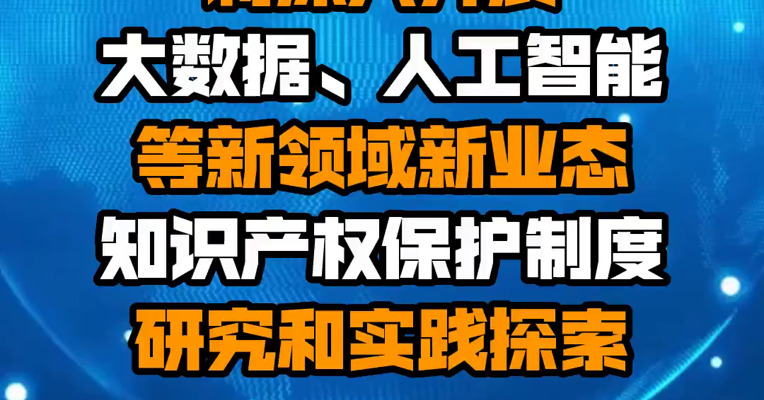国家知识产权局：将深入开展大数据、人工智能等新领域新业态知识产权保护制度研究和实践探索