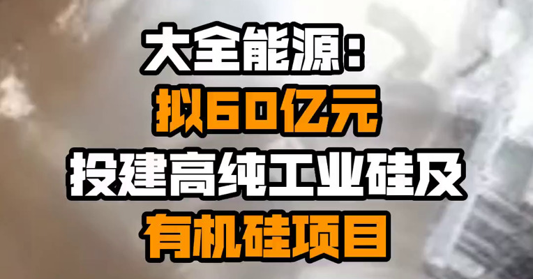 大全能源：拟60亿元投建高纯工业硅及有机硅项目