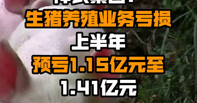 神农集团：生猪养殖业务亏损 上半年预亏1.15亿元至1.41亿元