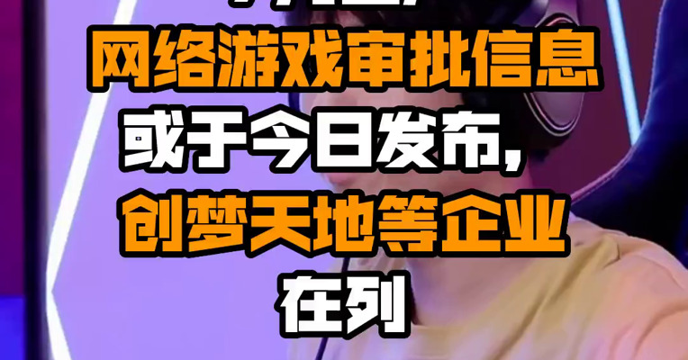 7月国产网络游戏审批信息或于今日发布，创梦天地等企业在列