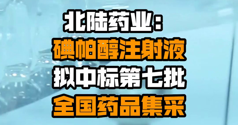 北陆药业：碘帕醇注射液拟中标第七批全国药品集采