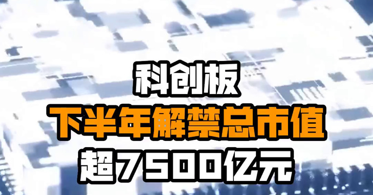 科创板下半年解禁总市值超7500亿元