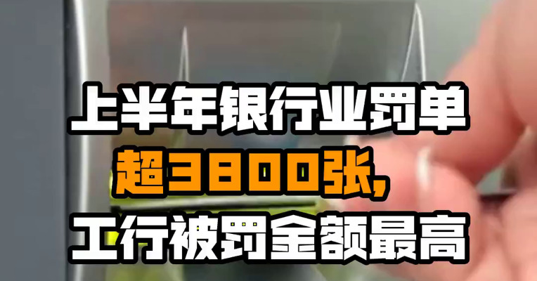 上半年银行业罚单超3800张，工行被罚金额最高