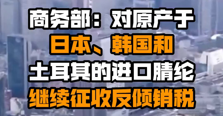 商务部：对原产于日本、韩国和土耳其的进口腈纶继续征收反倾销税