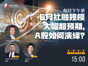 直播｜每经下午茶——6月社融规模大幅超预期，A股如何演绎？